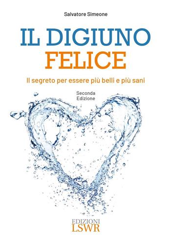 Il digiuno felice. Il segreto per essere più belli e più sani - Salvatore Simeone - Libro Edizioni LSWR 2024, Salute e benessere | Libraccio.it