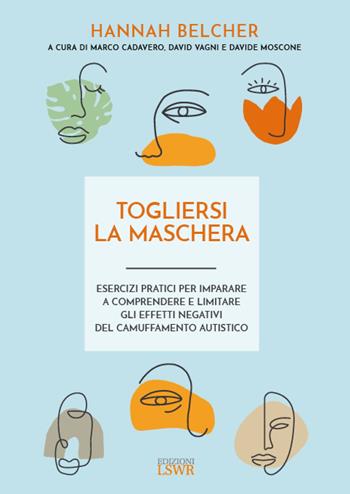 Togliersi la maschera. Esercizi pratici per imparare a comprendere e limitare gli effetti negativi del camuffamento autistico - Hannah Belcher - Libro Edizioni LSWR 2023, Cultura e società | Libraccio.it