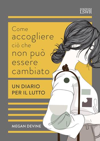 Come accogliere ciò che non può essere cambiato. Un diario per il lutto - Megan Devine - Libro Edizioni LSWR 2023, Cultura e società | Libraccio.it