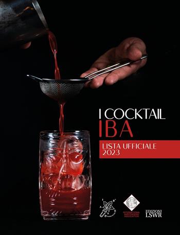 I cocktail IBA. Lista ufficiale 2023  - Libro Edizioni LSWR 2024, Grandi passioni | Libraccio.it