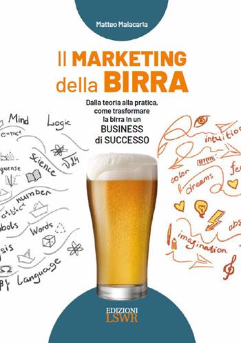 Il marketing della birra. Dalla teoria alla pratica, come trasformare la birra in un business di successo - Matteo Malacaria - Libro Edizioni LSWR 2025, Grandi passioni | Libraccio.it