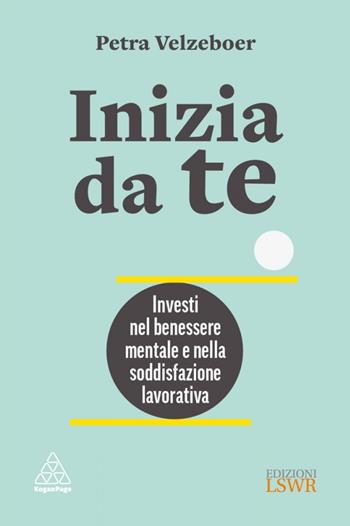 Inizia da te. Investi nel benessere mentale e nella soddisfazione lavorativa - Petra Velzeboer - Libro Edizioni LSWR 2024, Crescita personale | Libraccio.it
