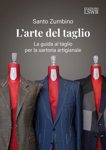 L'arte del taglio. La guida al taglio per la sartoria artigianale - Santo Zumbino - Libro Edizioni LSWR 2024, Arti&Mestieri | Libraccio.it