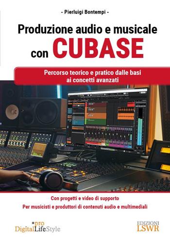 Produzione audio e musicale con Cubase. Percorso teorico e pratico dalle basi ai concetti avanzati - Pierluigi Bontempi - Libro Edizioni LSWR 2024, Digital Lifestyle Pro | Libraccio.it