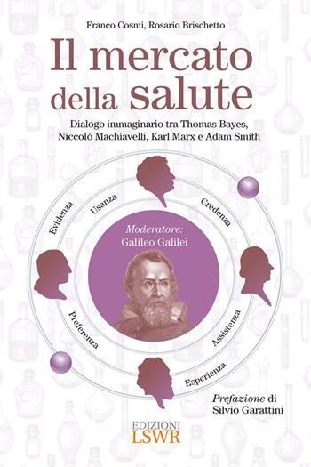 Il mercato della salute. Dialogo immaginario tra Thomas Bayes, Niccolò Machiavelli, Karl Marx e Adam Smith - Franco Cosmi, Rosario Brischetto - Libro Edizioni LSWR 2024, Cultura e società | Libraccio.it