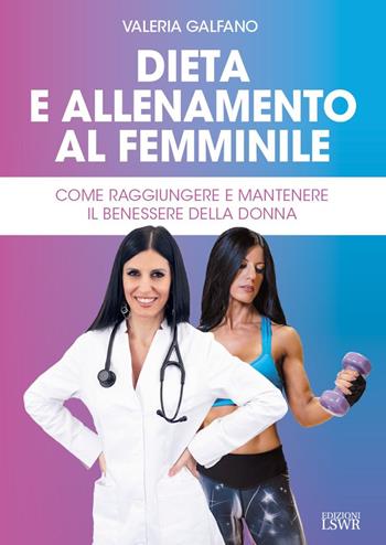 Dieta e allenamento al femminile. Come raggiungere e mantenere il benessere della donna - Valeria Galfano - Libro Edizioni LSWR 2024, Salute e benessere | Libraccio.it