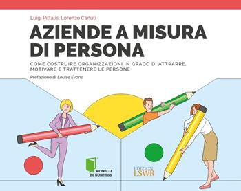 Aziende a misura di persona. Immaginare, progettare e realizzare organizzazioni in grado di attrarre e trattenere i migliori talenti - Luigi Pittalis, Lorenzo Canuti - Libro Edizioni LSWR 2025, Modelli di business | Libraccio.it
