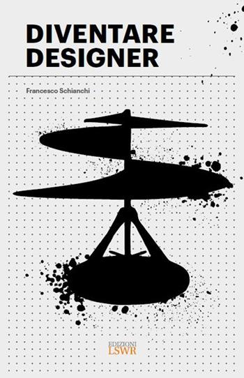 Diventare designer - Francesco Schianchi - Libro Edizioni LSWR 2025, Cultura e società | Libraccio.it