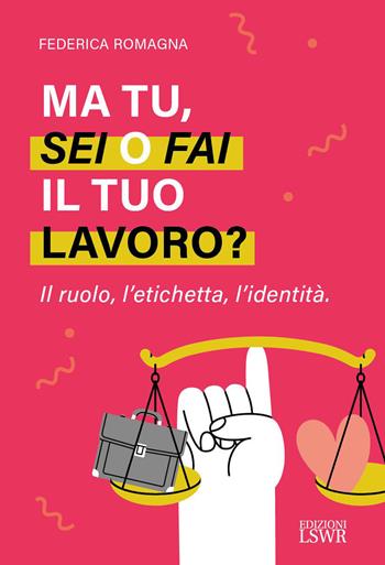 Ma tu, sei o fai il tuo lavoro? Il ruolo, l’etichetta, l’identità - Federica Romagna - Libro Edizioni LSWR 2026, Crescita personale | Libraccio.it