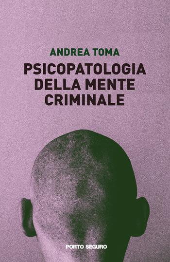 Psicopatologia della mente criminale - Andrea Toma - Libro Porto Seguro 2022 | Libraccio.it