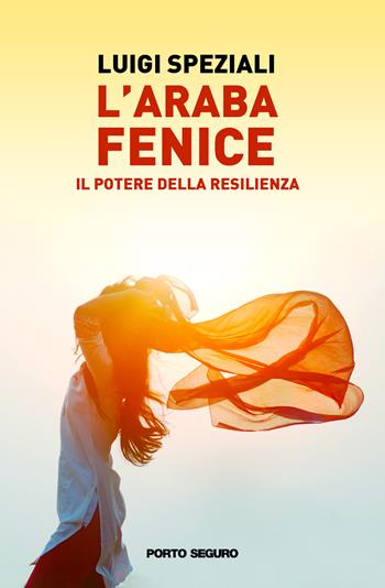 L’Araba Fenice. Il potere della resilienza - Luigi Speziali - Libro Porto Seguro 2022 | Libraccio.it