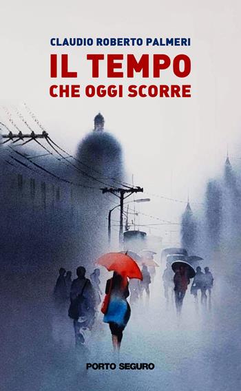 Il tempo che oggi scorre - Claudio Roberto Palmeri - Libro Porto Seguro 2022 | Libraccio.it