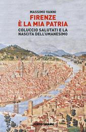 Firenze è la mia patria. Coluccio Salutati e la nascita dell'Umanesimo