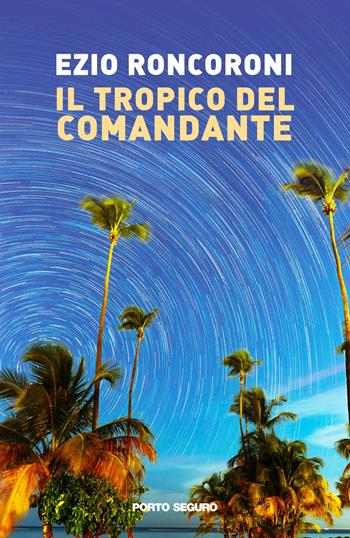 Il tropico del comandante - Ezio Roncoroni - Libro Porto Seguro 2022 | Libraccio.it