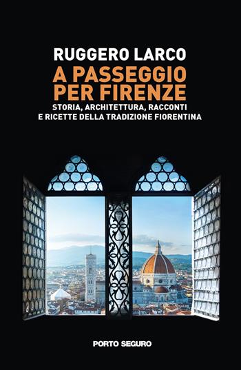 A passeggio per Firenze. Storia, architettura, racconti e ricette della tradizione fiorentina - Ruggero Larco - Libro Porto Seguro 2022 | Libraccio.it