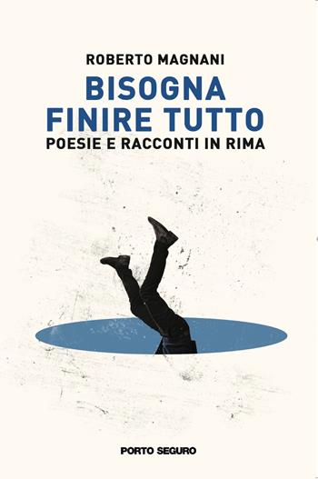 Bisogna finire tutto. Poesie e racconti in rima - Roberto Magnani - Libro Porto Seguro 2023, Carpe diem | Libraccio.it