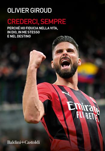 Crederci, sempre. Perché ho fiducia nella vita, in Dio, in me stesso e nel destino - Olivier Giroud - Libro Baldini + Castoldi 2022, Le boe | Libraccio.it