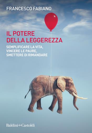 Il potere della leggerezza. Semplificare la vita, vincere le paure, smettere di rimandare - Francesco Fabiano - Libro Baldini + Castoldi 2023, Le boe | Libraccio.it