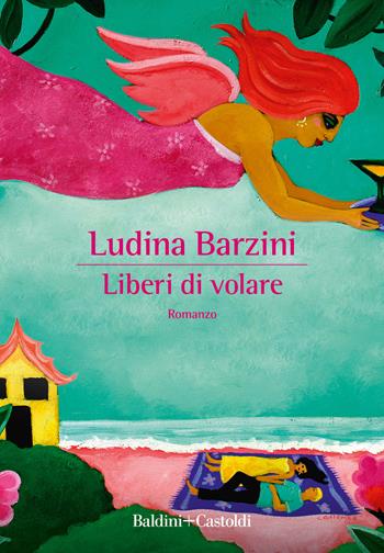 Liberi di volare - Ludina Barzini - Libro Baldini + Castoldi 2023, Romanzi e racconti | Libraccio.it