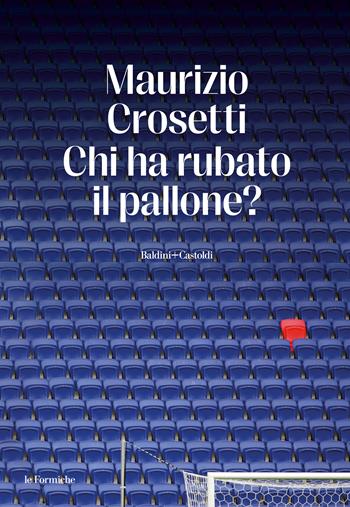 Chi ha rubato il pallone? - Maurizio Crosetti - Libro Baldini + Castoldi 2023, Le formiche | Libraccio.it