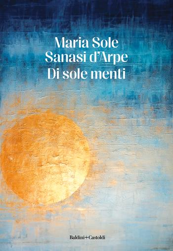 Di sole menti - Maria Sole Sanasi d'Arpe - Libro Baldini + Castoldi 2023, Le formiche | Libraccio.it