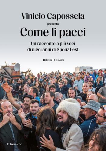 Come li pacci. Un racconto a più voci di dieci anni di Sponz Fest - Vinicio Capossela - Libro Baldini + Castoldi 2023, Le formiche | Libraccio.it