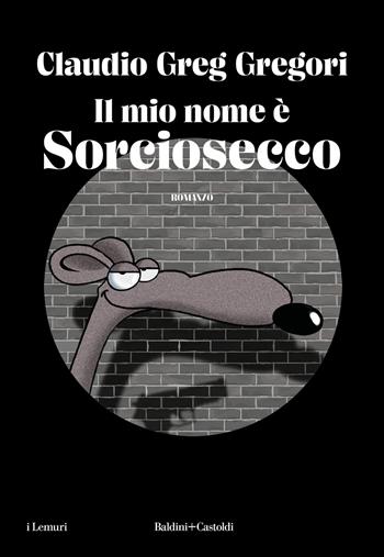Il mio nome è Sorciosecco - Claudio Greg Gregori - Libro Baldini + Castoldi 2023, I lemuri | Libraccio.it