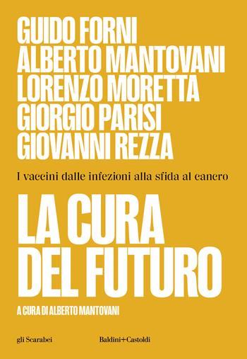 La cura del futuro. I vaccini dalle infezioni alla sfida al cancro - Guido Forni, Alberto Mantovani, Lorenzo Moretta - Libro Baldini + Castoldi 2023, Gli scarabei | Libraccio.it