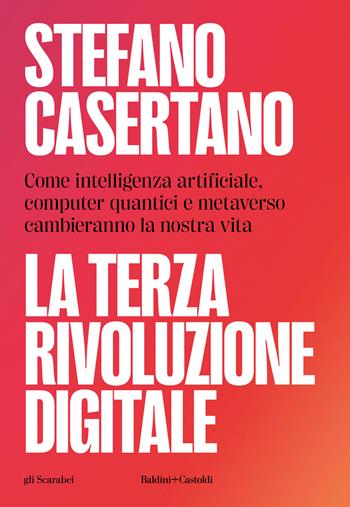 La terza rivoluzione digitale. Come intelligenza artificiale, computer quantici e metaverso cambieranno la nostra vita - Stefano Casertano - Libro Baldini + Castoldi 2023, Gli scarabei | Libraccio.it