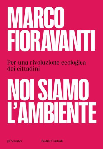 Noi siamo l'ambiente. Per una rivoluzione ecologica dei cittadini - Marco Fioravanti - Libro Baldini + Castoldi 2023, Gli scarabei | Libraccio.it