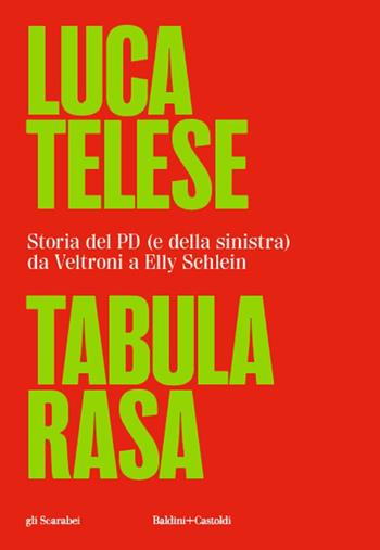 Tabula rasa. Storia del PD (e della sinistra) da Veltroni a Schlein - Luca Telese - Libro Baldini + Castoldi 2024, Gli scarabei | Libraccio.it