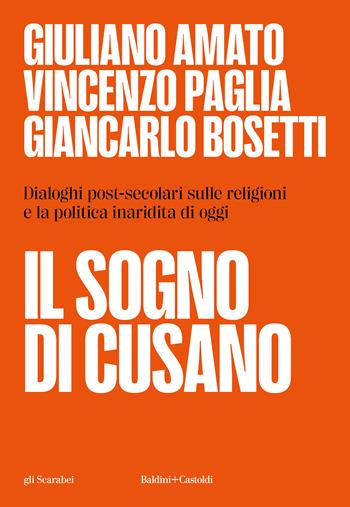 Il sogno di Cusano. Dialoghi post-secolari sulle religioni e la politica inaridita di oggi - Giuliano Amato, Vincenzo Paglia, Giancarlo Bosetti - Libro Baldini + Castoldi 2024, Gli scarabei | Libraccio.it