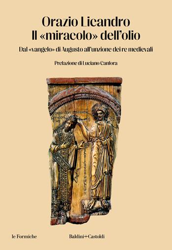 Il «miracolo» dell'olio. Dal «vangelo» di Augusto all'unzione dei re medievali - Orazio Licandro - Libro Baldini + Castoldi 2024, Le formiche | Libraccio.it