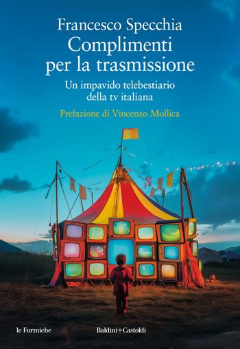 Complimenti per la trasmissione. Un impavido telebestiario della tv italiana - Francesco Specchia - Libro Baldini + Castoldi 2024, Le formiche | Libraccio.it