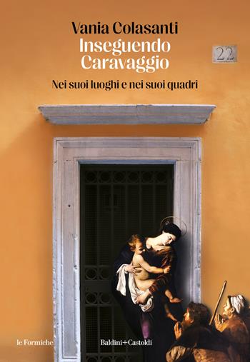 Inseguendo Caravaggio. Nei suoi luoghi e nei suoi quadri - Vania Colasanti - Libro Baldini + Castoldi 2024, Le formiche | Libraccio.it