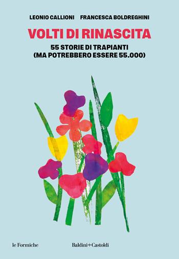 Volti di rinascita. 55 storie di trapianti (ma potrebbero essere 55.000) - Leonio Callioni, Francesca Boldreghini - Libro Baldini + Castoldi 2024, Le formiche | Libraccio.it