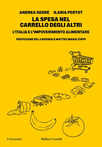 La spesa nel carrello degli altri. L'Italia e l'impoverimento alimentare - Andrea Segrè, Ilaria Pertot - Libro Baldini + Castoldi 2024, Gli scarabei | Libraccio.it
