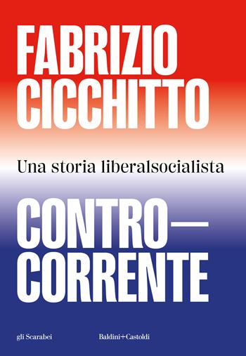 Controcorrente. Una storia liberalsocialista - Fabrizio Cicchitto - Libro Baldini + Castoldi 2024, Gli scarabei | Libraccio.it