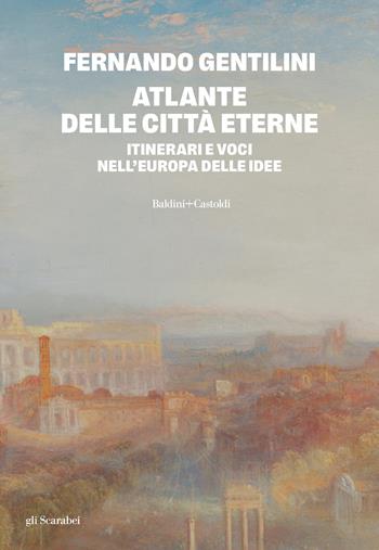 Atlante delle città eterne. Itinerari e voci nell'Europa delle idee - Fernando Gentilini - Libro Baldini + Castoldi 2025, Gli scarabei | Libraccio.it