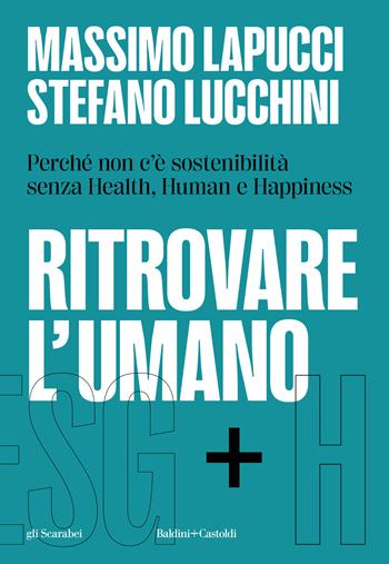 Ritrovare l'umano. Perché non c'è sostenibilità senza Health, Human e Happiness - Massimo Lapucci, Stefano Lucchini - Libro Baldini + Castoldi 2024, Gli scarabei | Libraccio.it
