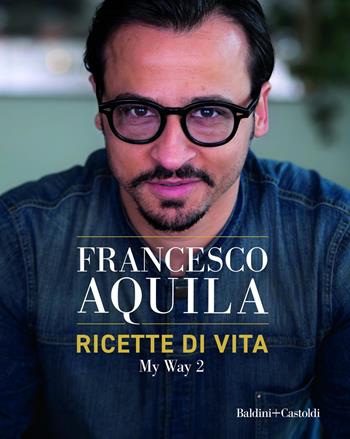 Ricette di vita. My Way. Vol. 2 - Francesco Aquila - Libro Baldini + Castoldi 2025, Le formiche | Libraccio.it