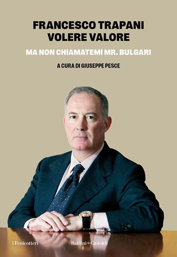 Volere valore. Ma non chiamatemi Mr. Bulgari - Francesco Trapani - Libro Baldini + Castoldi 2025, I fenicotteri | Libraccio.it