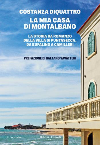 La mia casa di Montalbano. La storia da romanzo della villa di Puntasecca, da Bufalino a Camilleri - Costanza DiQuattro - Libro Baldini + Castoldi 2025, Le formiche | Libraccio.it