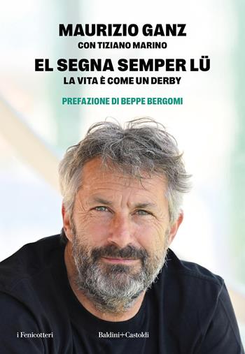 El segna semper lu'. La vita è come un derby - Maurizio Ganz, Tiziano Marino - Libro Baldini + Castoldi 2025, I fenicotteri | Libraccio.it