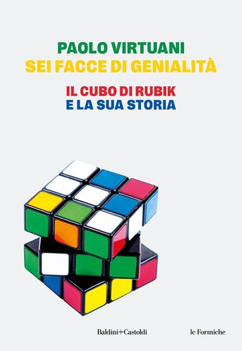 Sei facce di genialità. Il cubo di Rubik e la sua storia - Paolo Virtuani - Libro Baldini e Castoldi 2025, Le formiche | Libraccio.it