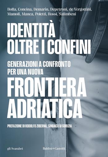 Identità oltre i confini. Generazioni a confronto per una nuova frontiera adriatica  - Libro Baldini e Castoldi 2026 | Libraccio.it