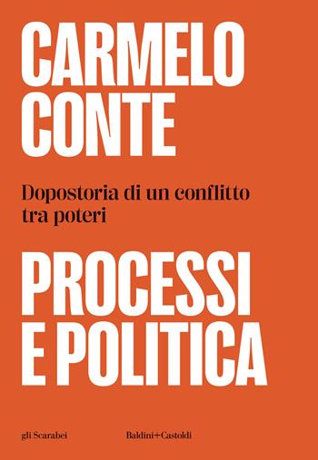 Processi e politica. Dopostoria di un conflitto tra poteri - Carmelo Conte - Libro Baldini e Castoldi 2026, Gli scarabei | Libraccio.it