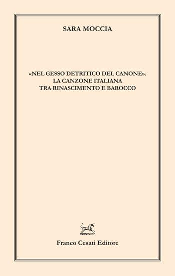 «Nel gesso detritico del canone». La canzone italiana tra Rinascimento e Barocco - Sara Moccia - Libro Cesati 2024, Linguistica e critica letteraria | Libraccio.it