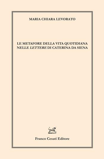 Le metafore della vita quotidiana nelle «Lettere» di Caterina da Siena - Maria Chiara Levorato - Libro Cesati 2025, Linguistica e critica letteraria | Libraccio.it