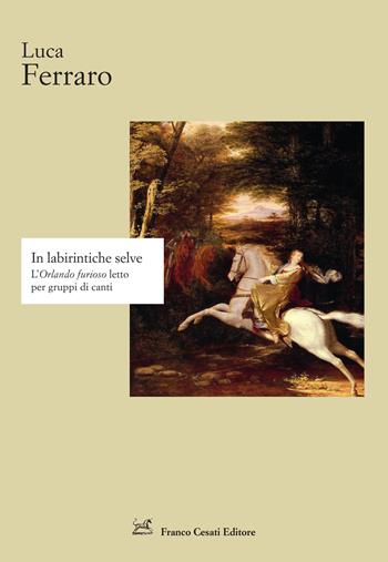 In labirintiche selve. L'«Orlando furioso» letto per gruppi di canti - Luca Ferraro - Libro Cesati 2025, Strumenti di letteratura italiana | Libraccio.it